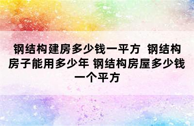 钢结构建房多少钱一平方  钢结构房子能用多少年 钢结构房屋多少钱一个平方